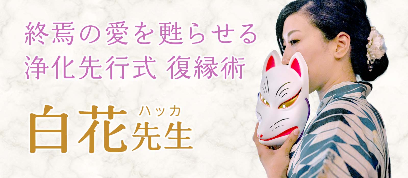 成就不能を覆す奇跡の再生力!唯一無二の【浄化先行式・復縁術】で“終焉の愛”を甦らせる悪霊祓い専門霊媒師が降臨 白花 (ハッカ) 占い師
