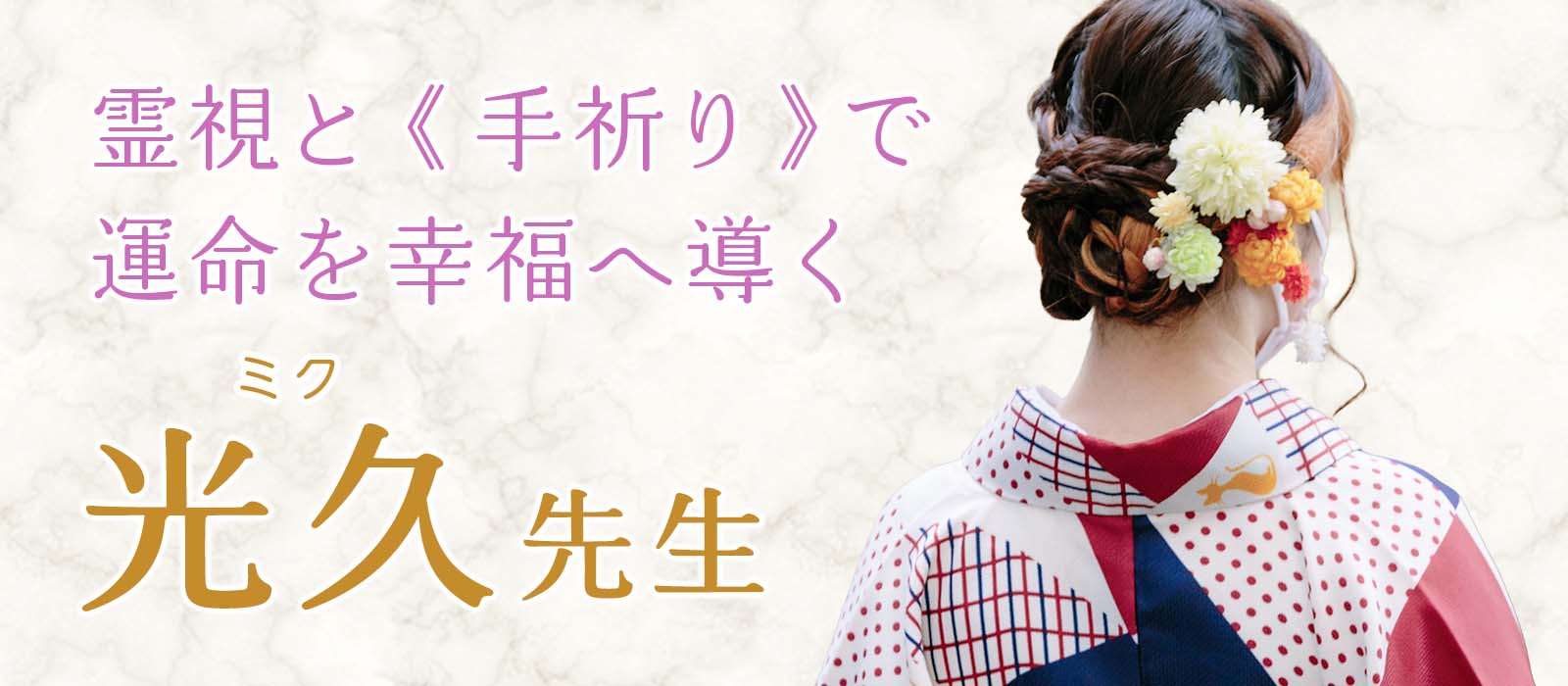 真実を視る霊視と、願いを叶える《手祈り》二つの御力が運命を幸福へ導く 光久 (ミク) 占い師
