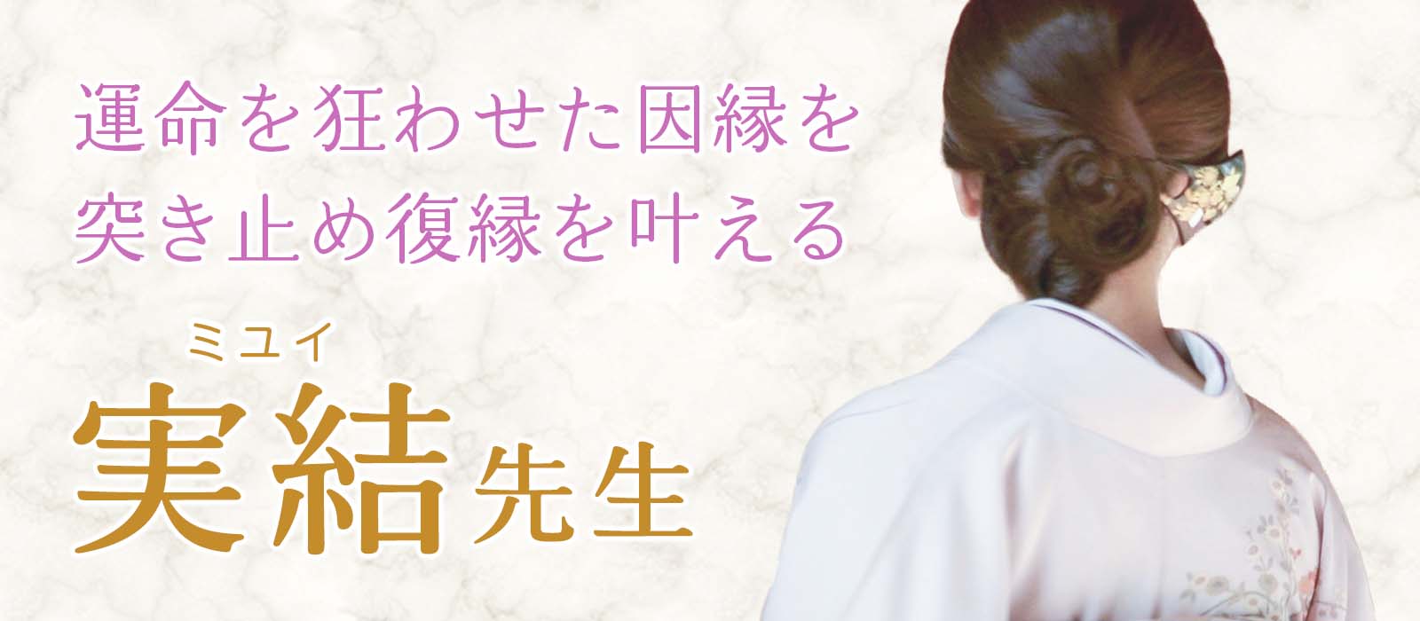 前世、過去世、そして今世へ。師直伝の御力を継ぐ愛弟子が魂の軌跡を辿り、運命を狂わせた因縁を突き止め復縁を叶える 実結 (ミユイ) 占い師